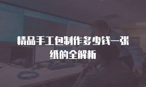 精品手工包制作多少钱一张纸的全解析
