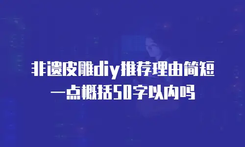 非遗皮雕diy推荐理由简短一点概括50字以内吗