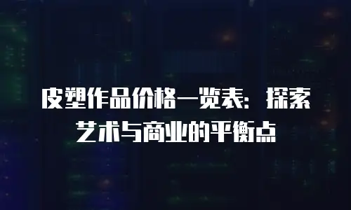 皮塑作品价格一览表：探索艺术与商业的平衡点