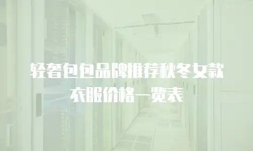轻奢包包品牌推荐秋冬女款衣服价格一览表