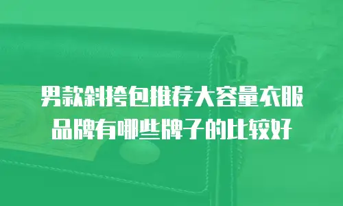 男款斜挎包推荐大容量衣服品牌有哪些牌子的比较好