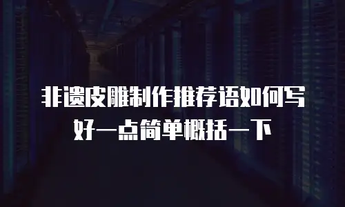 非遗皮雕制作推荐语如何写好一点简单概括一下