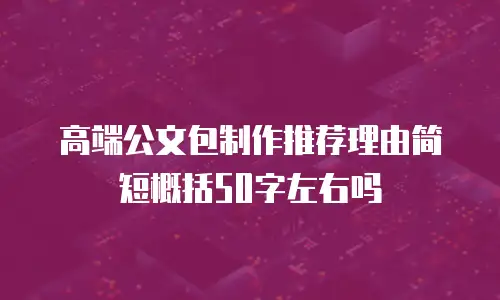 高端公文包制作推荐理由简短概括50字左右吗