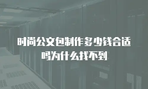 时尚公文包制作多少钱合适吗为什么找不到