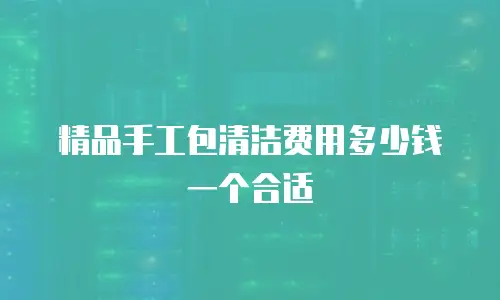 精品手工包清洁费用多少钱一个合适