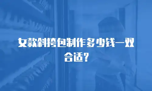 女款斜挎包制作多少钱一双合适？