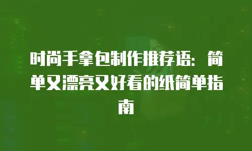 时尚手拿包制作推荐语：简单又漂亮又好看的纸简单指南