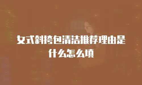 女式斜挎包清洁推荐理由是什么怎么填