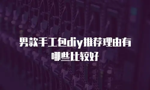 男款手工包diy推荐理由有哪些比较好