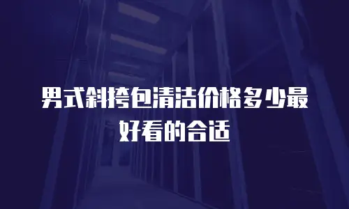 男式斜挎包清洁价格多少最好看的合适