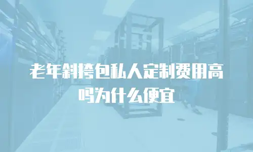 老年斜挎包私人定制费用高吗为什么便宜