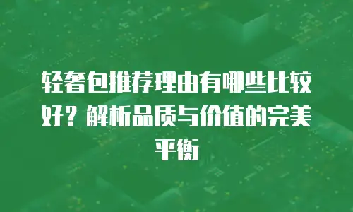 轻奢包推荐理由有哪些比较好？解析品质与价值的完美平衡