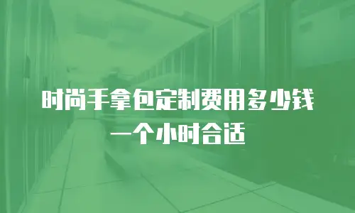 时尚手拿包定制费用多少钱一个小时合适