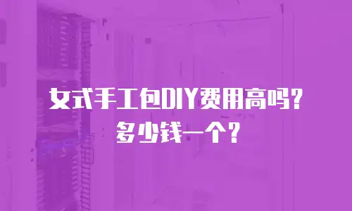 女式手工包DIY费用高吗？多少钱一个？