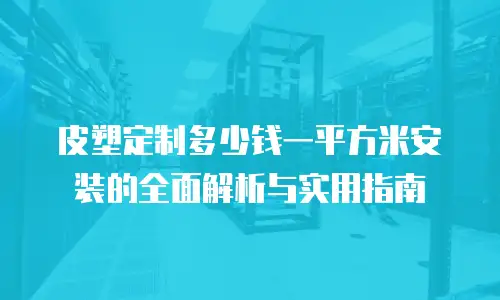皮塑定制多少钱一平方米安装的全面解析与实用指南