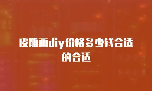 皮雕画diy价格多少钱合适的合适