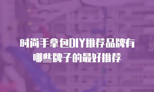 时尚手拿包DIY推荐品牌有哪些牌子的最好推荐