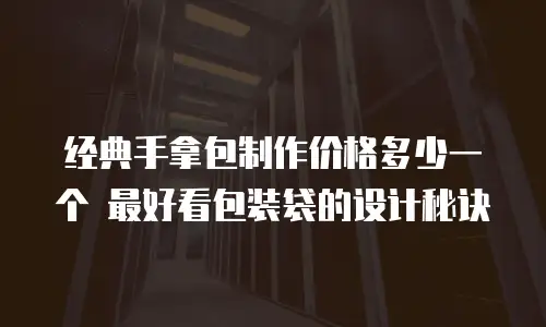 经典手拿包制作价格多少一个 最好看包装袋的设计秘诀