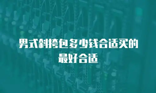 男式斜挎包多少钱合适买的最好合适