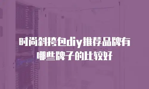 时尚斜挎包diy推荐品牌有哪些牌子的比较好