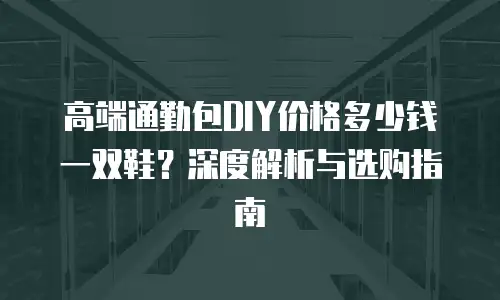 高端通勤包DIY价格多少钱一双鞋？深度解析与选购指南