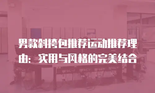 男款斜挎包推荐运动推荐理由：实用与风格的完美结合