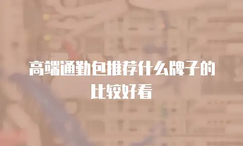 高端通勤包推荐什么牌子的比较好看