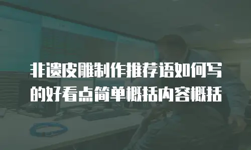 非遗皮雕制作推荐语如何写的好看点简单概括内容概括