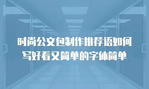 时尚公文包制作推荐语如何写好看又简单的字体简单