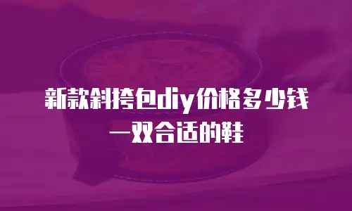 新款斜挎包diy价格多少钱一双合适的鞋