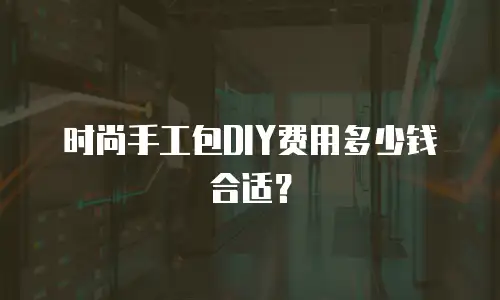 时尚手工包DIY费用多少钱合适？