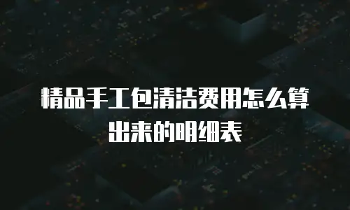 精品手工包清洁费用怎么算出来的明细表