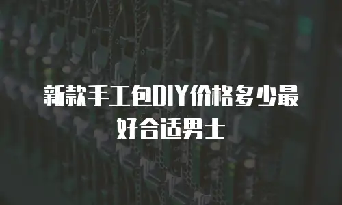 新款手工包DIY价格多少最好合适男士