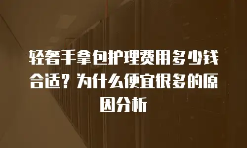 轻奢手拿包护理费用多少钱合适？为什么便宜很多的原因分析
