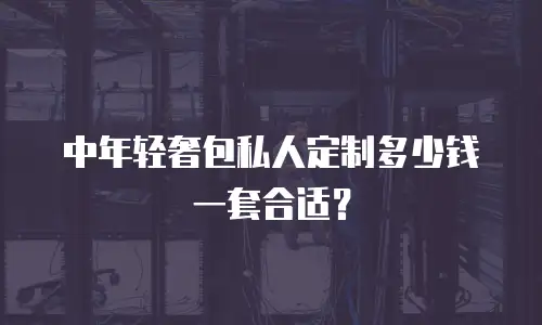 中年轻奢包私人定制多少钱一套合适？