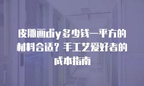 皮雕画diy多少钱一平方的材料合适？手工艺爱好者的成本指南
