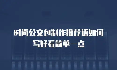 时尚公文包制作推荐语如何写好看简单一点