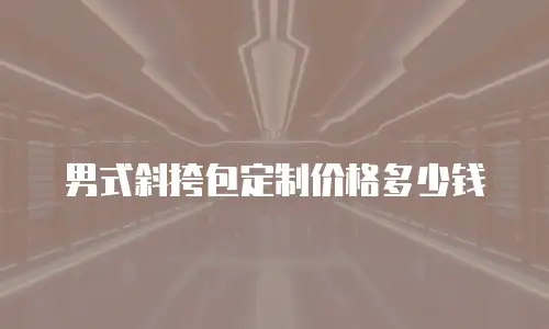男式斜挎包定制价格多少钱
