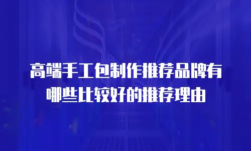 高端手工包制作推荐品牌有哪些比较好的推荐理由
