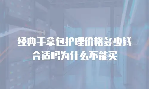 经典手拿包护理价格多少钱合适吗为什么不能买