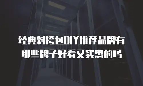经典斜挎包DIY推荐品牌有哪些牌子好看又实惠的吗