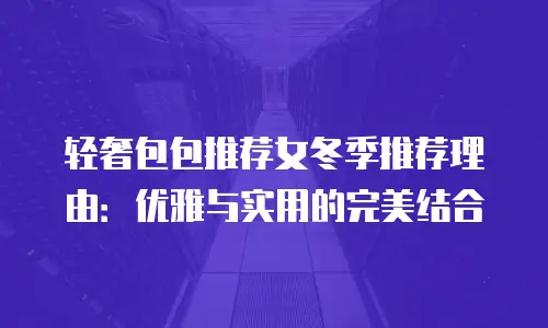 轻奢包包推荐女冬季推荐理由：优雅与实用的完美结合