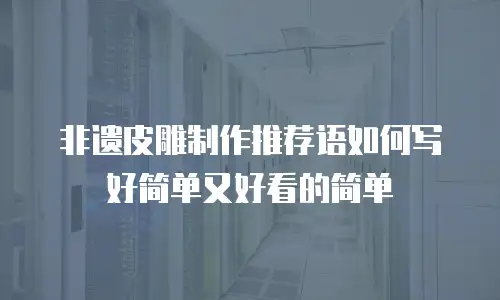 非遗皮雕制作推荐语如何写好简单又好看的简单