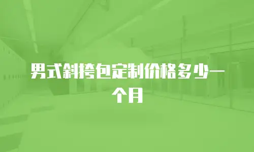 男式斜挎包定制价格多少一个月
