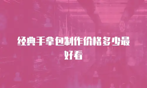 经典手拿包制作价格多少最好看