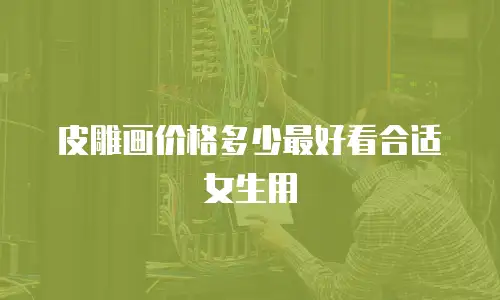 皮雕画价格多少最好看合适女生用