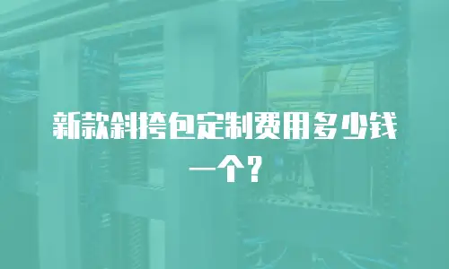 新款斜挎包定制费用多少钱一个？