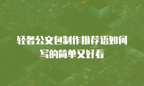 轻奢公文包制作推荐语如何写的简单又好看