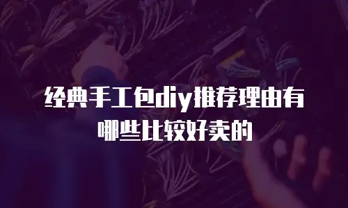 经典手工包diy推荐理由有哪些比较好卖的