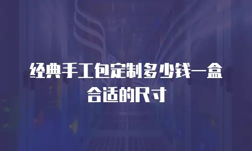 经典手工包定制多少钱一盒合适的尺寸